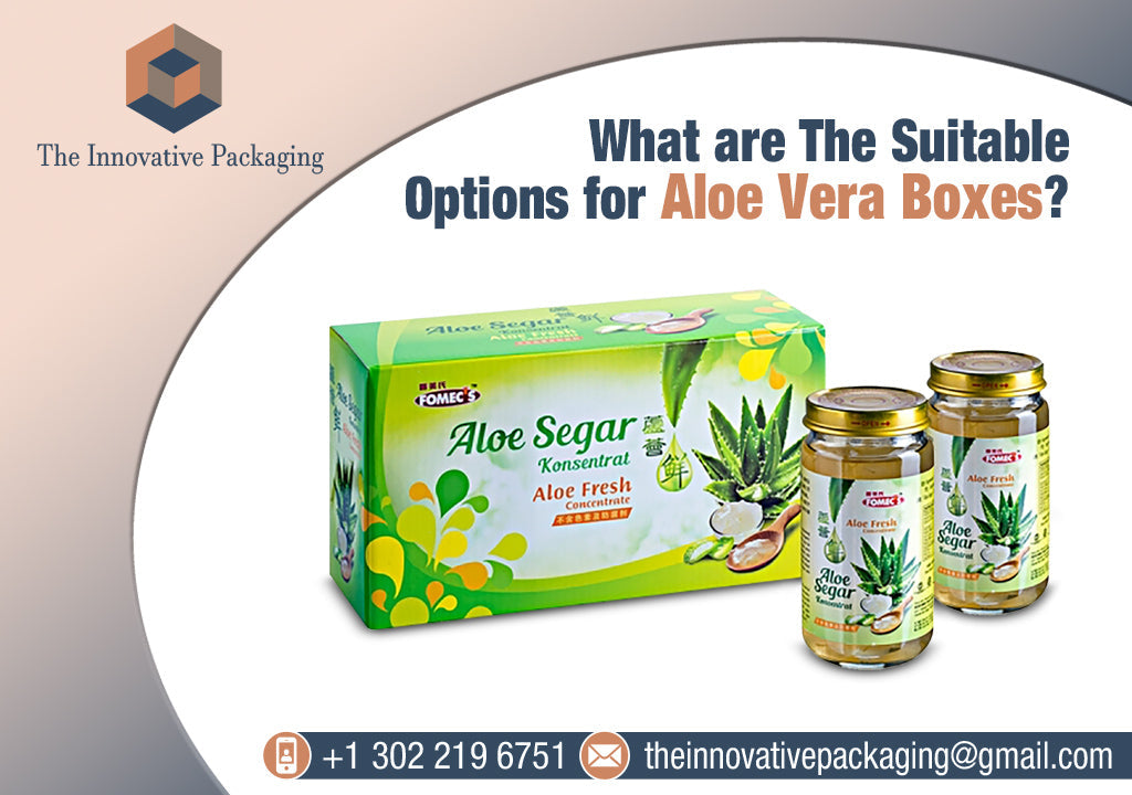 What are The Suitable Options for Aloe Vera Boxes?