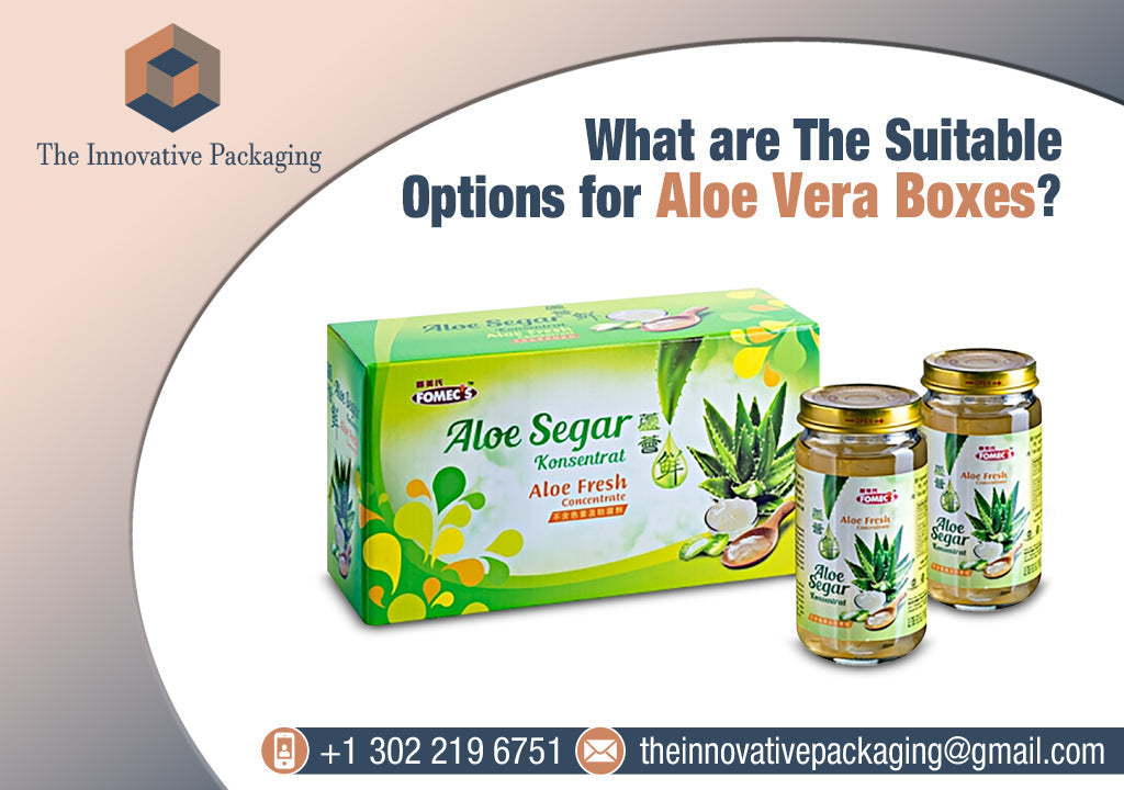 What are The Suitable Options for Aloe Vera Boxes?